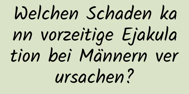 Welchen Schaden kann vorzeitige Ejakulation bei Männern verursachen?