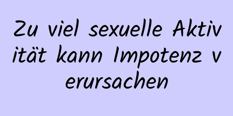 Zu viel sexuelle Aktivität kann Impotenz verursachen