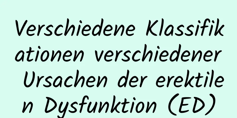 Verschiedene Klassifikationen verschiedener Ursachen der erektilen Dysfunktion (ED)