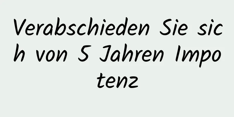 Verabschieden Sie sich von 5 Jahren Impotenz