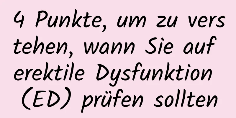 4 Punkte, um zu verstehen, wann Sie auf erektile Dysfunktion (ED) prüfen sollten