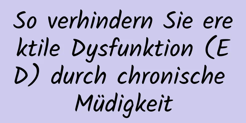 So verhindern Sie erektile Dysfunktion (ED) durch chronische Müdigkeit