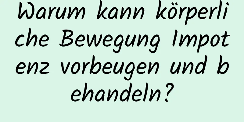 Warum kann körperliche Bewegung Impotenz vorbeugen und behandeln?