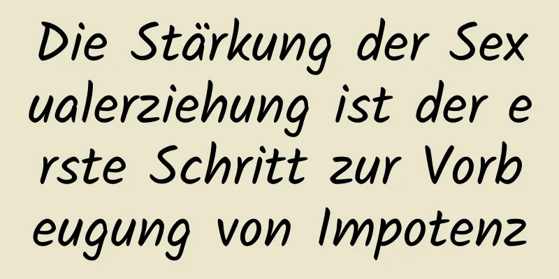 Die Stärkung der Sexualerziehung ist der erste Schritt zur Vorbeugung von Impotenz