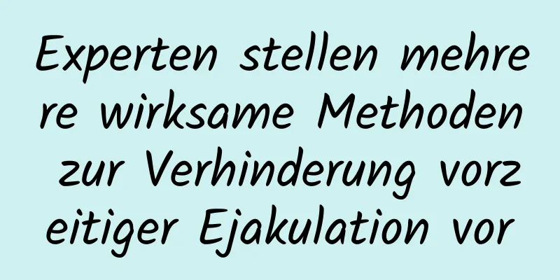 Experten stellen mehrere wirksame Methoden zur Verhinderung vorzeitiger Ejakulation vor