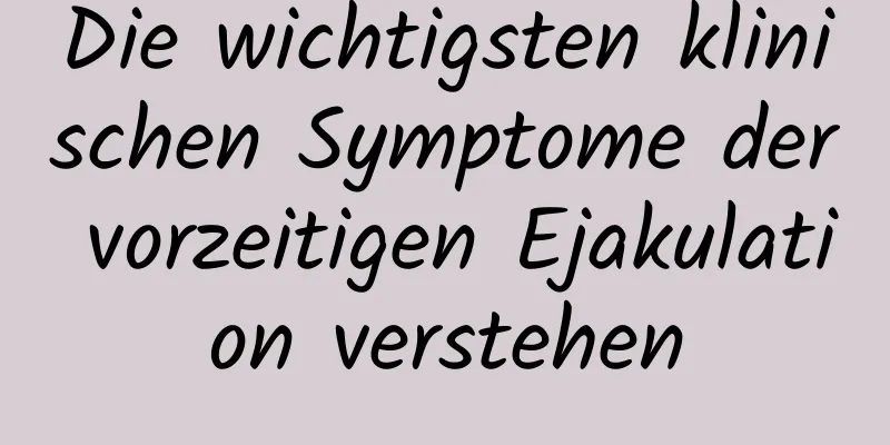 Die wichtigsten klinischen Symptome der vorzeitigen Ejakulation verstehen