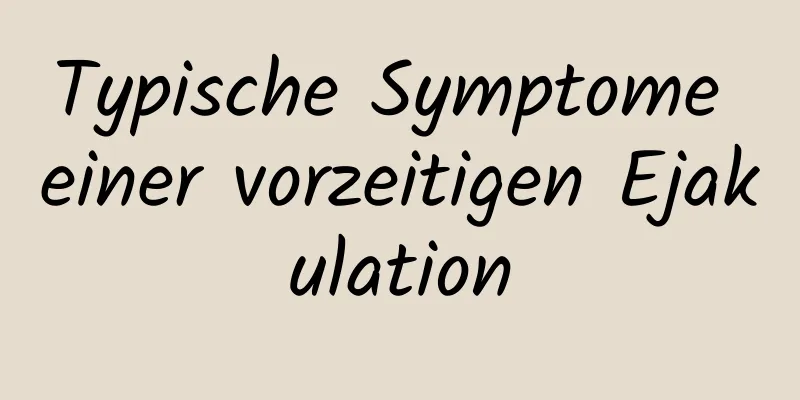 Typische Symptome einer vorzeitigen Ejakulation