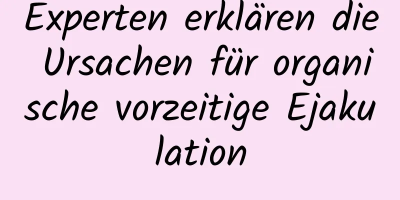 Experten erklären die Ursachen für organische vorzeitige Ejakulation