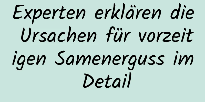 Experten erklären die Ursachen für vorzeitigen Samenerguss im Detail