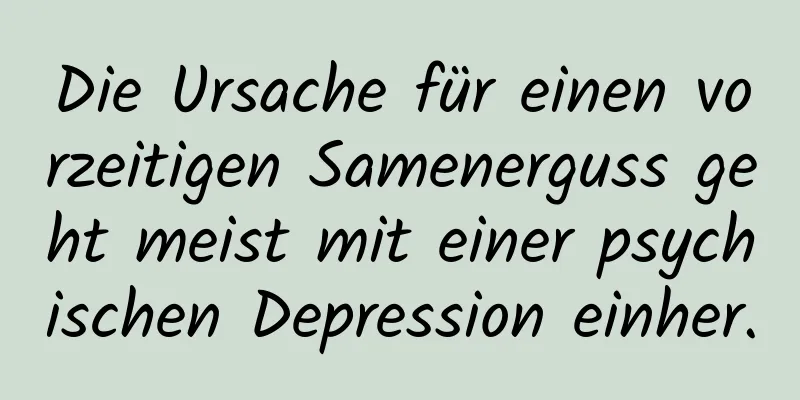 Die Ursache für einen vorzeitigen Samenerguss geht meist mit einer psychischen Depression einher.