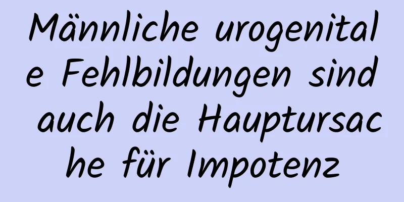 Männliche urogenitale Fehlbildungen sind auch die Hauptursache für Impotenz