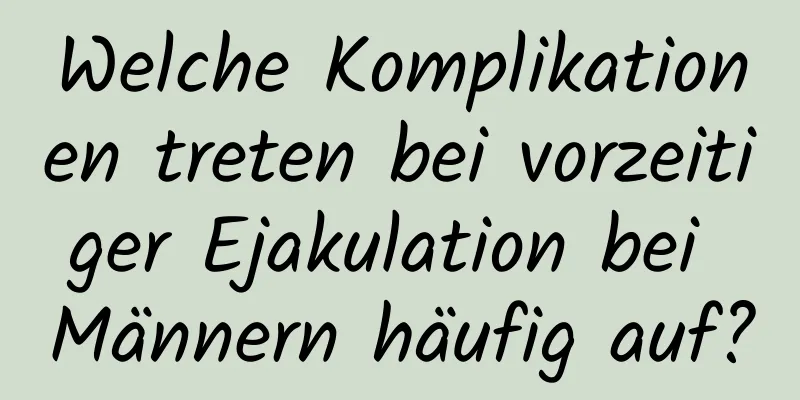 Welche Komplikationen treten bei vorzeitiger Ejakulation bei Männern häufig auf?