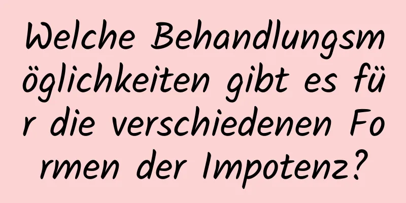 Welche Behandlungsmöglichkeiten gibt es für die verschiedenen Formen der Impotenz?