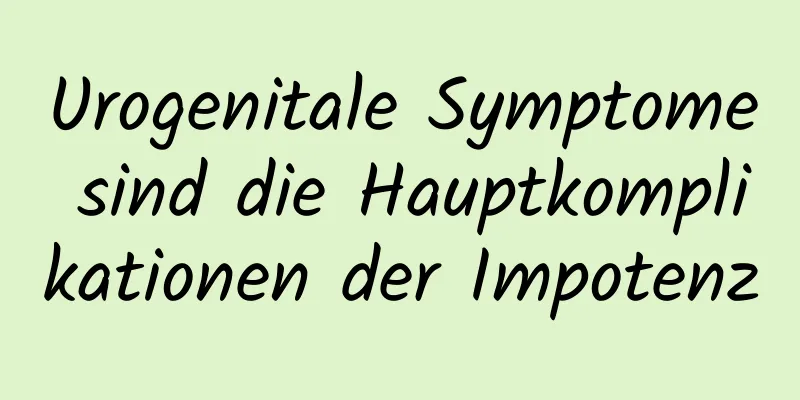 Urogenitale Symptome sind die Hauptkomplikationen der Impotenz