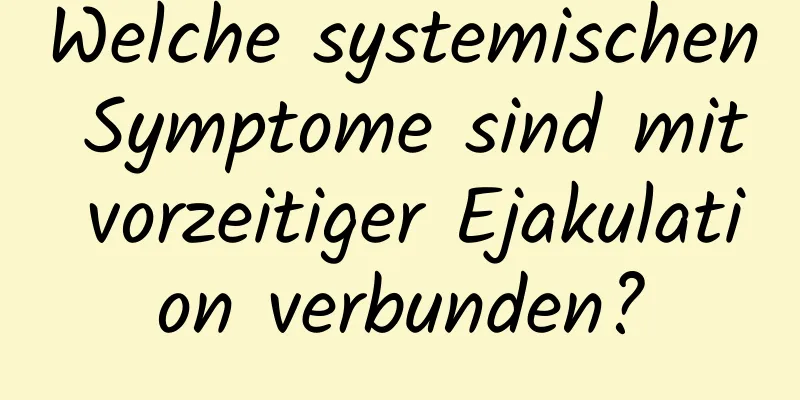 Welche systemischen Symptome sind mit vorzeitiger Ejakulation verbunden?