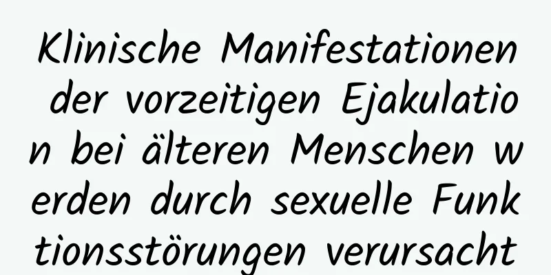 Klinische Manifestationen der vorzeitigen Ejakulation bei älteren Menschen werden durch sexuelle Funktionsstörungen verursacht