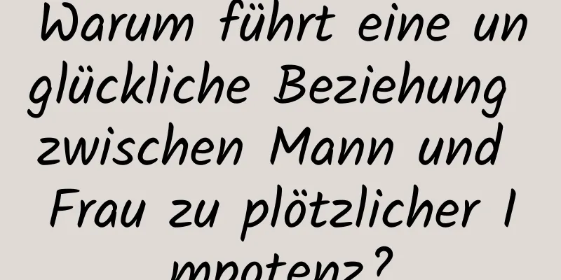 Warum führt eine unglückliche Beziehung zwischen Mann und Frau zu plötzlicher Impotenz?