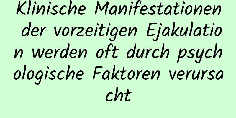 Klinische Manifestationen der vorzeitigen Ejakulation werden oft durch psychologische Faktoren verursacht