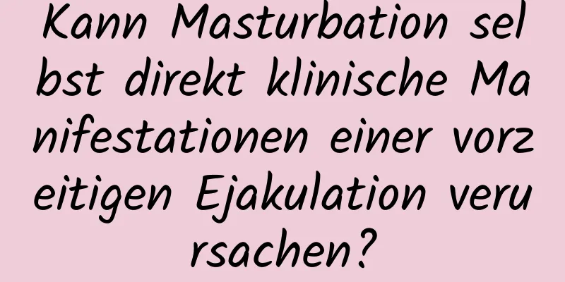 Kann Masturbation selbst direkt klinische Manifestationen einer vorzeitigen Ejakulation verursachen?