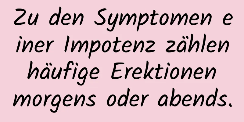 Zu den Symptomen einer Impotenz zählen häufige Erektionen morgens oder abends.