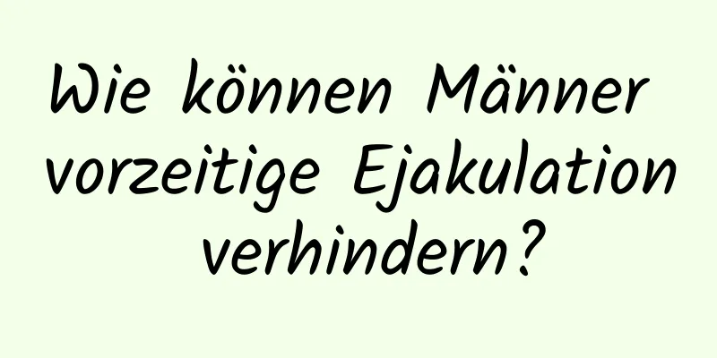 Wie können Männer vorzeitige Ejakulation verhindern?