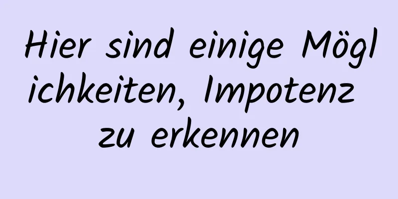 Hier sind einige Möglichkeiten, Impotenz zu erkennen