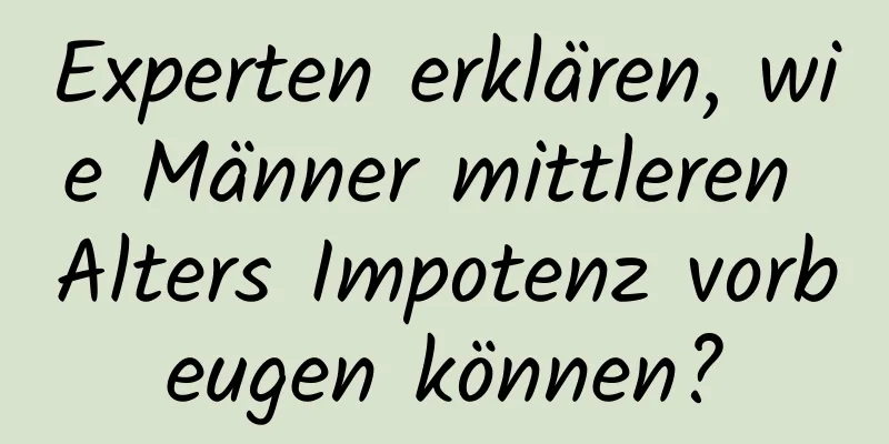 Experten erklären, wie Männer mittleren Alters Impotenz vorbeugen können?