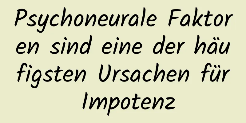 Psychoneurale Faktoren sind eine der häufigsten Ursachen für Impotenz