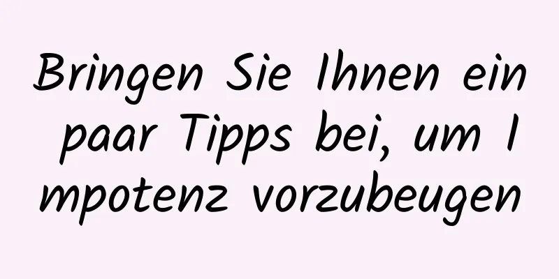 Bringen Sie Ihnen ein paar Tipps bei, um Impotenz vorzubeugen