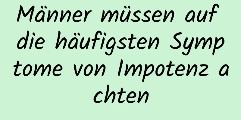 Männer müssen auf die häufigsten Symptome von Impotenz achten