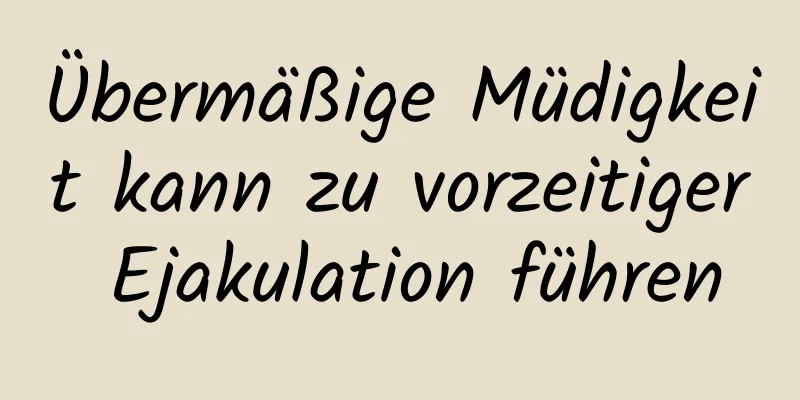 Übermäßige Müdigkeit kann zu vorzeitiger Ejakulation führen