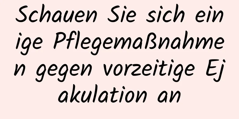 Schauen Sie sich einige Pflegemaßnahmen gegen vorzeitige Ejakulation an