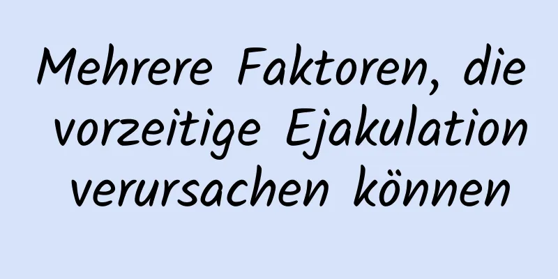 Mehrere Faktoren, die vorzeitige Ejakulation verursachen können