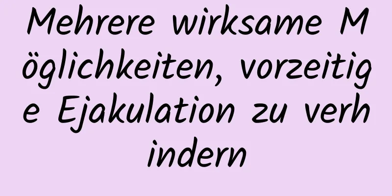 Mehrere wirksame Möglichkeiten, vorzeitige Ejakulation zu verhindern