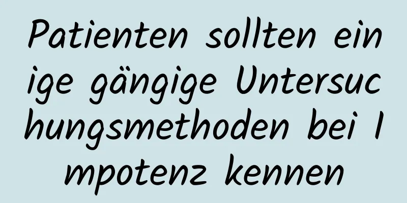 Patienten sollten einige gängige Untersuchungsmethoden bei Impotenz kennen