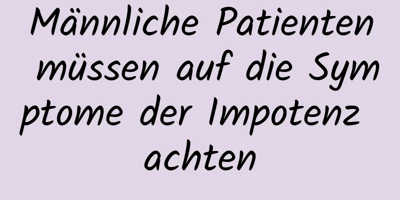 Männliche Patienten müssen auf die Symptome der Impotenz achten