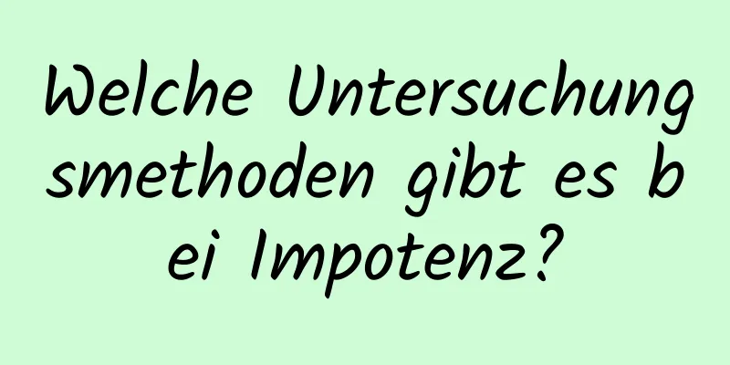 Welche Untersuchungsmethoden gibt es bei Impotenz?