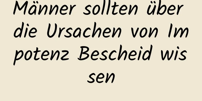 Männer sollten über die Ursachen von Impotenz Bescheid wissen