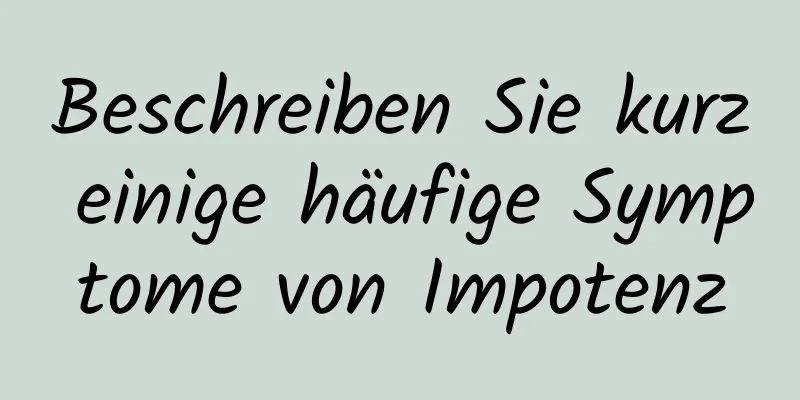 Beschreiben Sie kurz einige häufige Symptome von Impotenz