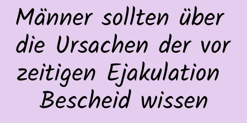 Männer sollten über die Ursachen der vorzeitigen Ejakulation Bescheid wissen