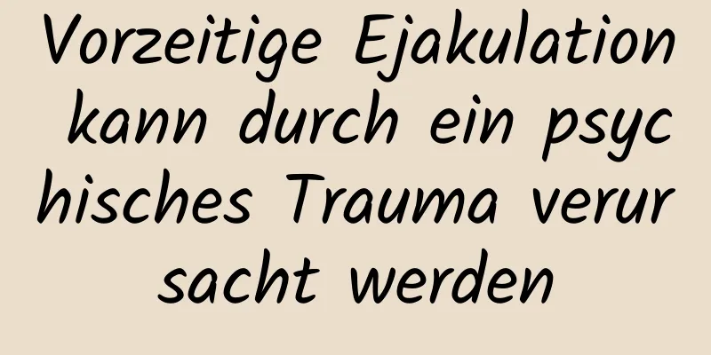 Vorzeitige Ejakulation kann durch ein psychisches Trauma verursacht werden