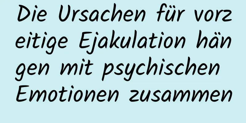 Die Ursachen für vorzeitige Ejakulation hängen mit psychischen Emotionen zusammen