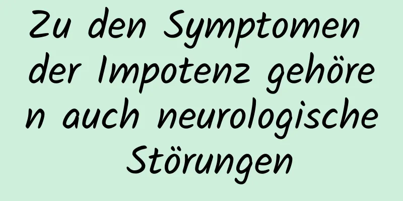 Zu den Symptomen der Impotenz gehören auch neurologische Störungen