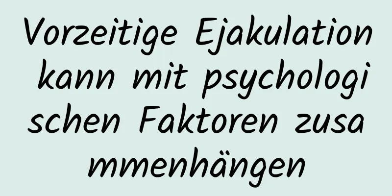 Vorzeitige Ejakulation kann mit psychologischen Faktoren zusammenhängen