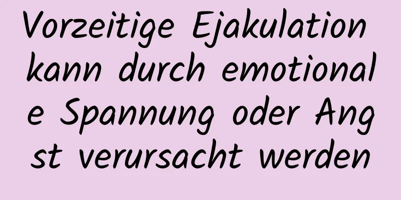 Vorzeitige Ejakulation kann durch emotionale Spannung oder Angst verursacht werden