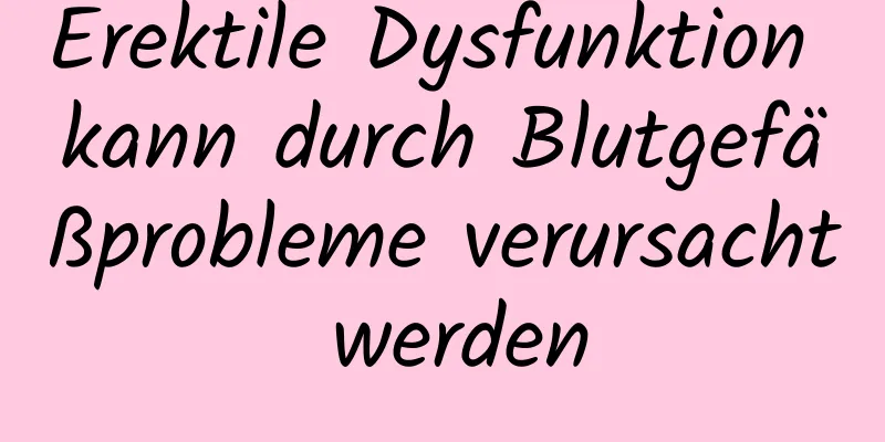 Erektile Dysfunktion kann durch Blutgefäßprobleme verursacht werden