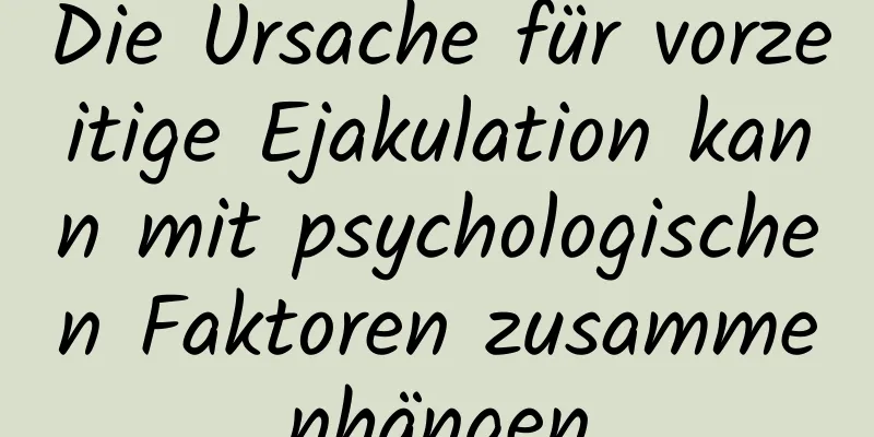 Die Ursache für vorzeitige Ejakulation kann mit psychologischen Faktoren zusammenhängen