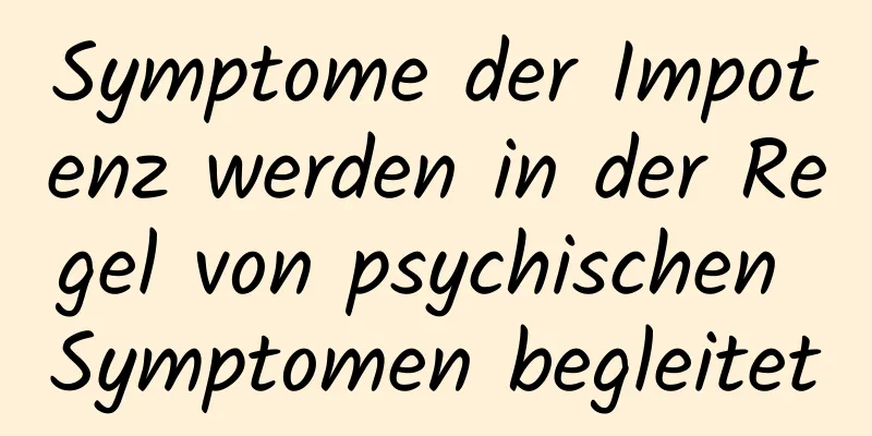 Symptome der Impotenz werden in der Regel von psychischen Symptomen begleitet