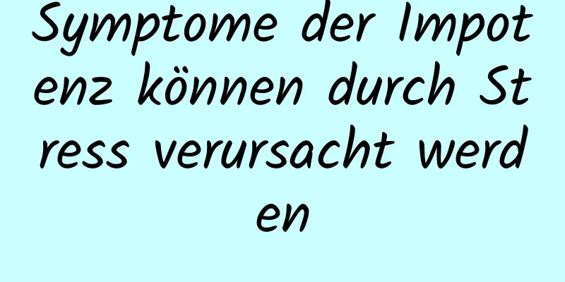 Symptome der Impotenz können durch Stress verursacht werden