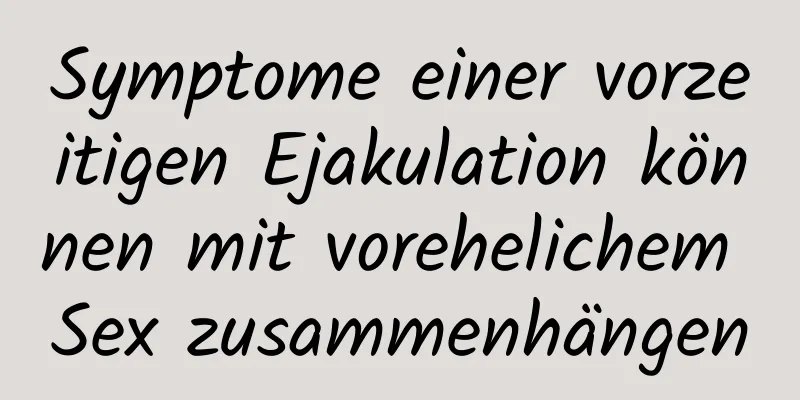 Symptome einer vorzeitigen Ejakulation können mit vorehelichem Sex zusammenhängen